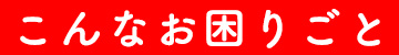 こんなお困りごと